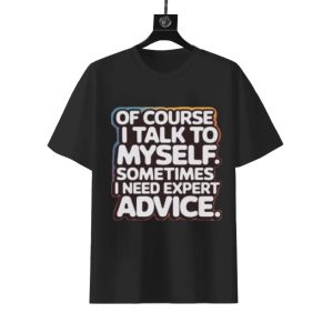 Of Course I Talk To Myself T-Shirt | Funny Unisex Conversation Tee