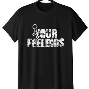 F Your Feelings T-Shirt | Sarcastic Humor Graphic Tee